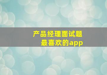 产品经理面试题最喜欢的app