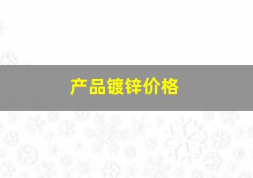 产品镀锌价格