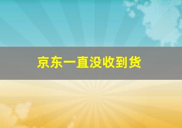 京东一直没收到货