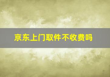 京东上门取件不收费吗