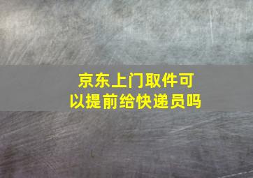 京东上门取件可以提前给快递员吗