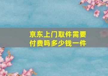 京东上门取件需要付费吗多少钱一件