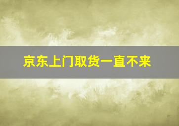 京东上门取货一直不来