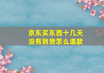 京东买东西十几天没有到货怎么退款