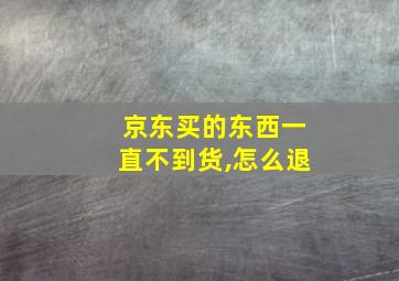 京东买的东西一直不到货,怎么退