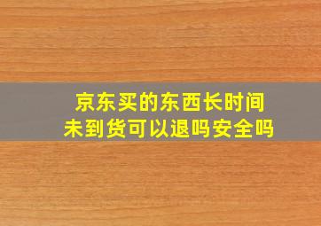 京东买的东西长时间未到货可以退吗安全吗