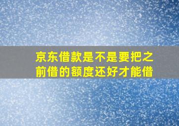 京东借款是不是要把之前借的额度还好才能借