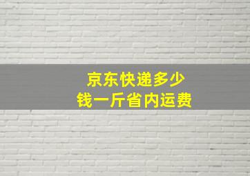 京东快递多少钱一斤省内运费