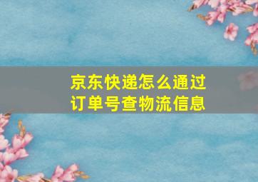 京东快递怎么通过订单号查物流信息