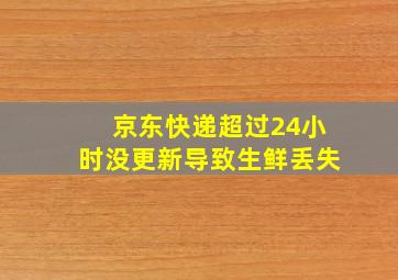 京东快递超过24小时没更新导致生鲜丢失