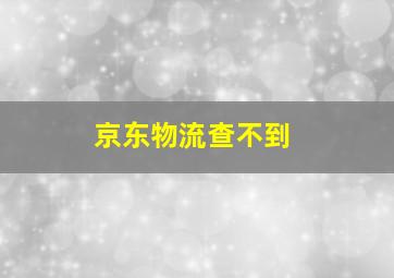 京东物流查不到