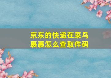 京东的快递在菜鸟裹裹怎么查取件码