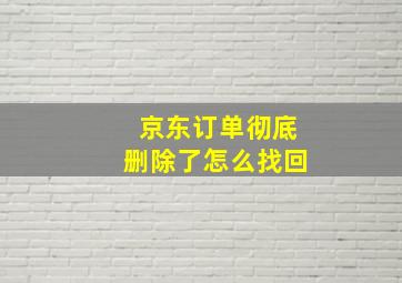 京东订单彻底删除了怎么找回