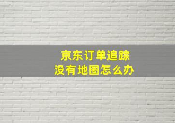 京东订单追踪没有地图怎么办