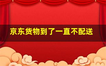 京东货物到了一直不配送