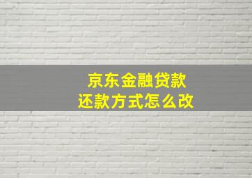 京东金融贷款还款方式怎么改