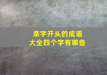 亲字开头的成语大全四个字有哪些