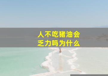 人不吃猪油会乏力吗为什么