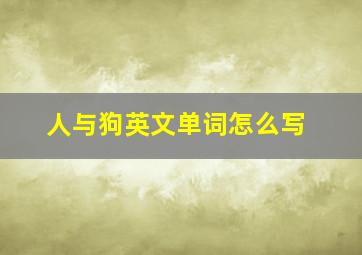 人与狗英文单词怎么写