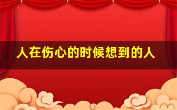 人在伤心的时候想到的人