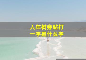 人在树旁站打一字是什么字