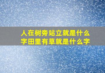 人在树旁站立就是什么字田里有草就是什么字