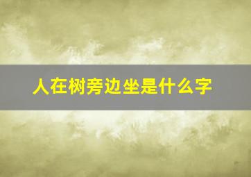 人在树旁边坐是什么字