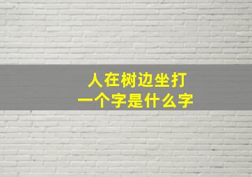 人在树边坐打一个字是什么字