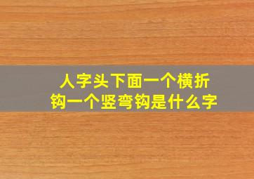 人字头下面一个横折钩一个竖弯钩是什么字