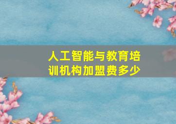 人工智能与教育培训机构加盟费多少