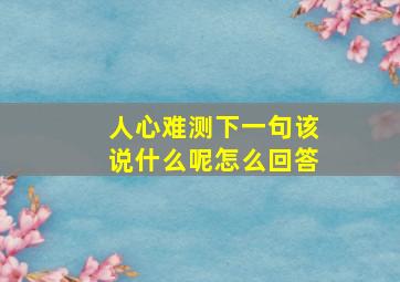 人心难测下一句该说什么呢怎么回答