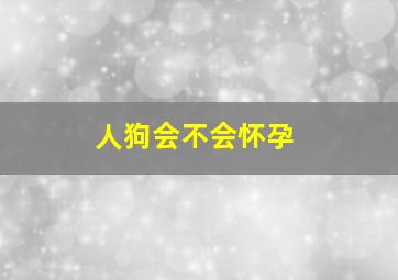 人狗会不会怀孕