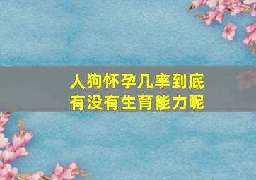 人狗怀孕几率到底有没有生育能力呢