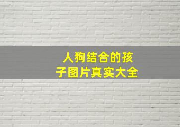 人狗结合的孩子图片真实大全