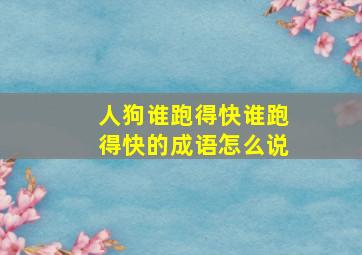 人狗谁跑得快谁跑得快的成语怎么说