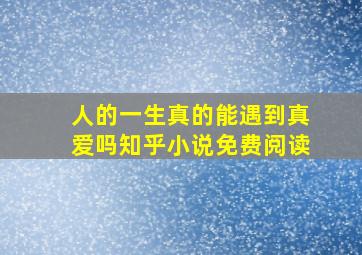 人的一生真的能遇到真爱吗知乎小说免费阅读