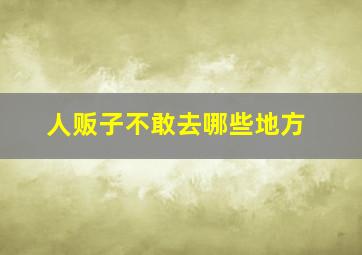 人贩子不敢去哪些地方