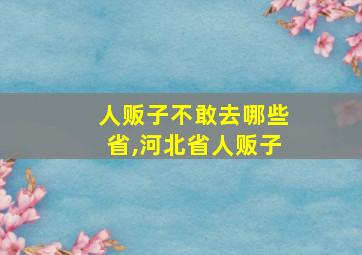 人贩子不敢去哪些省,河北省人贩子