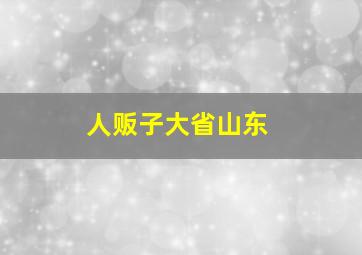 人贩子大省山东