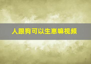 人跟狗可以生崽嘛视频