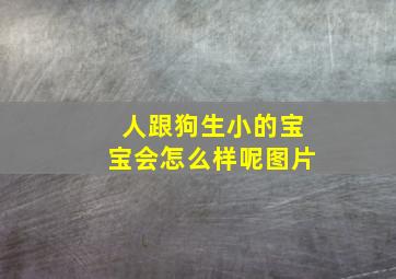 人跟狗生小的宝宝会怎么样呢图片