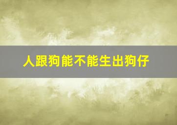 人跟狗能不能生出狗仔