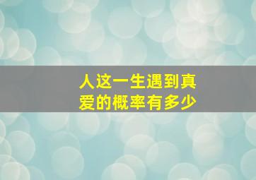 人这一生遇到真爱的概率有多少