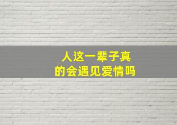 人这一辈子真的会遇见爱情吗