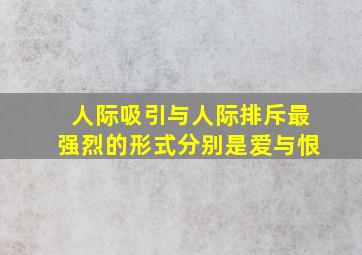 人际吸引与人际排斥最强烈的形式分别是爱与恨