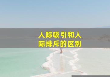 人际吸引和人际排斥的区别