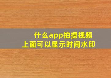 什么app拍摄视频上面可以显示时间水印