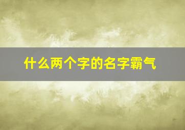 什么两个字的名字霸气