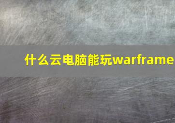 什么云电脑能玩warframe