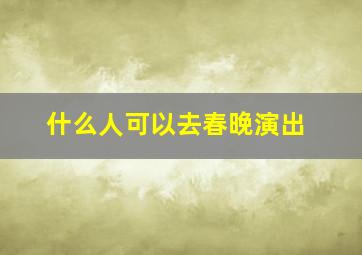 什么人可以去春晚演出